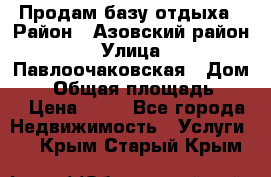 Продам базу отдыха › Район ­ Азовский район › Улица ­ Павлоочаковская › Дом ­ 7 › Общая площадь ­ 40 › Цена ­ 30 - Все города Недвижимость » Услуги   . Крым,Старый Крым